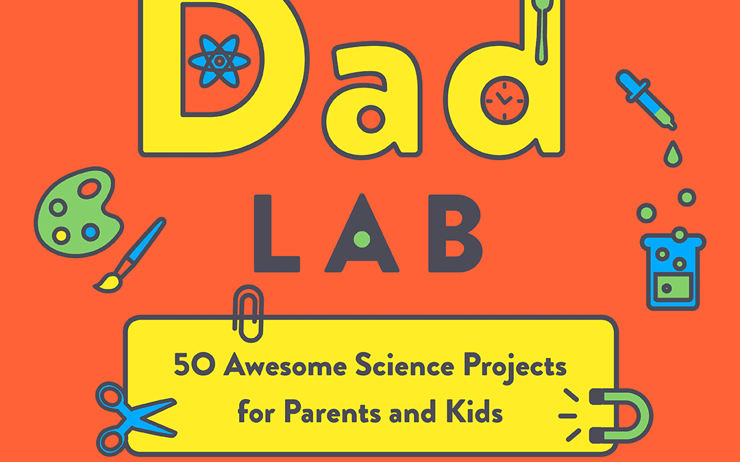 The Dad Lab: 50 Awesome Science Projects for Parents and Kids