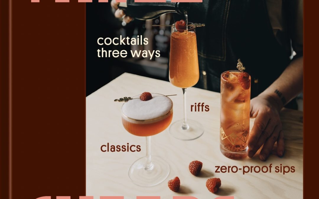 Three Cheers: Cocktails Three Ways: Classics, Riffs, and Zero-Proof Sips